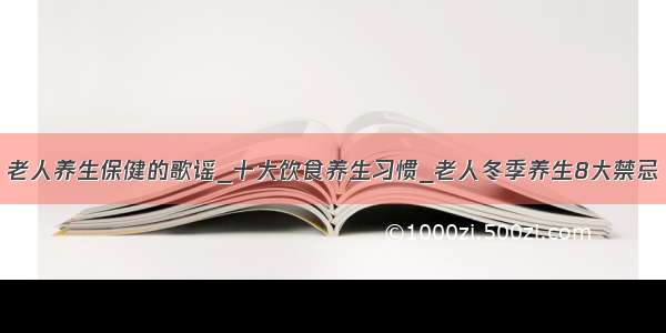 老人养生保健的歌谣_十大饮食养生习惯_老人冬季养生8大禁忌