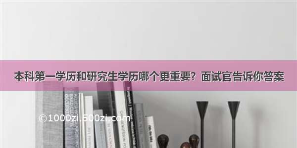 本科第一学历和研究生学历哪个更重要？面试官告诉你答案