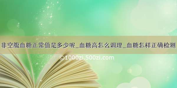 非空腹血糖正常值是多少呢_血糖高怎么调理_血糖怎样正确检测