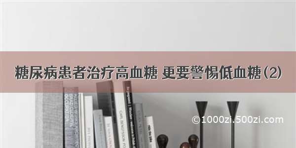 糖尿病患者治疗高血糖 更要警惕低血糖(2)