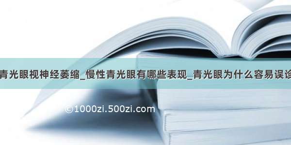 青光眼视神经萎缩_慢性青光眼有哪些表现_青光眼为什么容易误诊