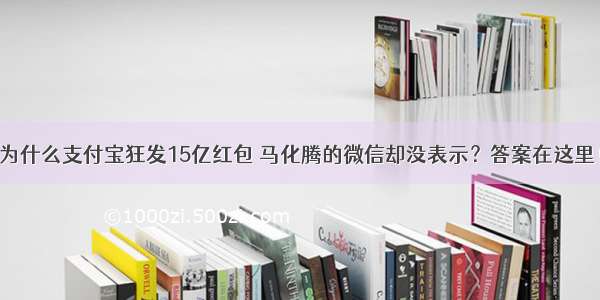 为什么支付宝狂发15亿红包 马化腾的微信却没表示？答案在这里！