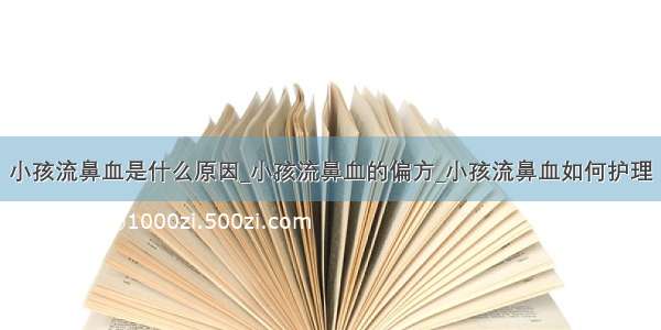 小孩流鼻血是什么原因_小孩流鼻血的偏方_小孩流鼻血如何护理