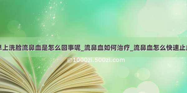 早上洗脸流鼻血是怎么回事呢_流鼻血如何治疗_流鼻血怎么快速止血