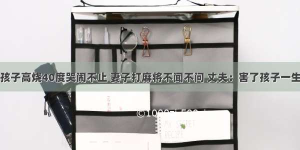 孩子高烧40度哭闹不止 妻子打麻将不闻不问 丈夫：害了孩子一生