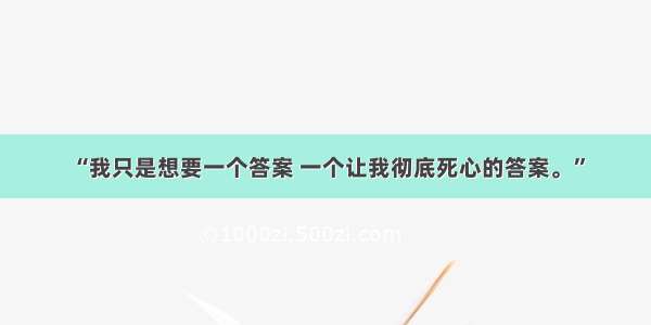 “我只是想要一个答案 一个让我彻底死心的答案。”