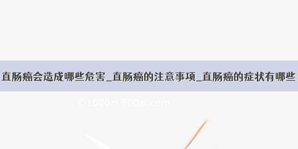 直肠癌会造成哪些危害_直肠癌的注意事项_直肠癌的症状有哪些