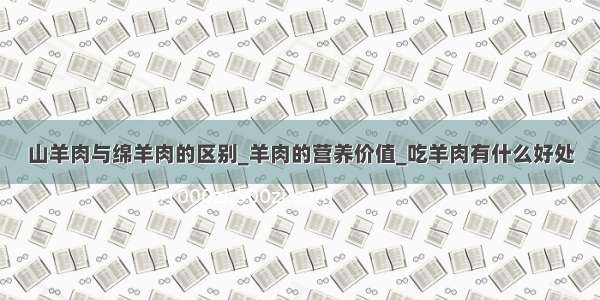 山羊肉与绵羊肉的区别_羊肉的营养价值_吃羊肉有什么好处