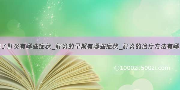 得了肝炎有哪些症状_肝炎的早期有哪些症状_肝炎的治疗方法有哪些