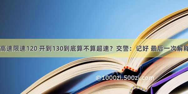 高速限速120 开到130到底算不算超速？交警：记好 最后一次解释