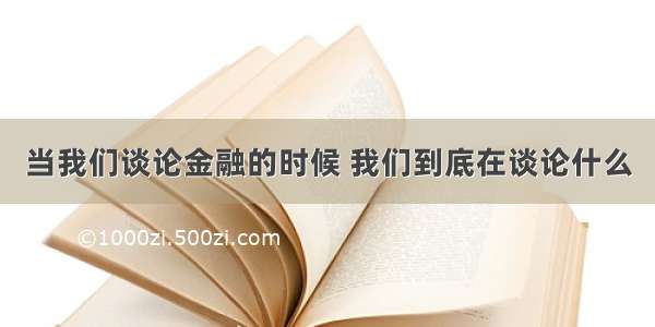 当我们谈论金融的时候 我们到底在谈论什么