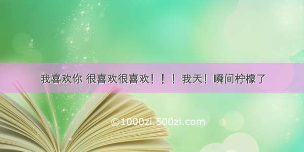 我喜欢你 很喜欢很喜欢！！！我天！瞬间柠檬了