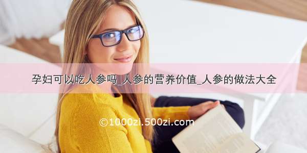 孕妇可以吃人参吗_人参的营养价值_人参的做法大全