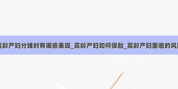 高龄产妇分娩时有哪些表现_高龄产妇如何保胎_高龄产妇面临的风险