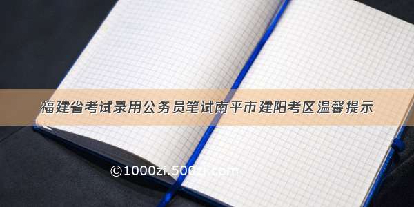 福建省考试录用公务员笔试南平市建阳考区温馨提示