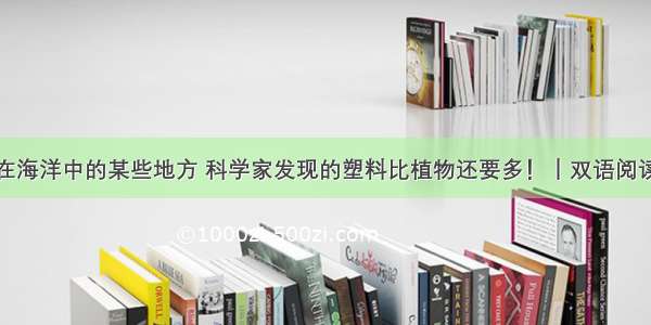 在海洋中的某些地方 科学家发现的塑料比植物还要多！｜双语阅读