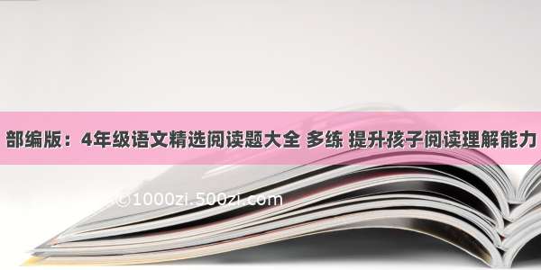 部编版：4年级语文精选阅读题大全 多练 提升孩子阅读理解能力