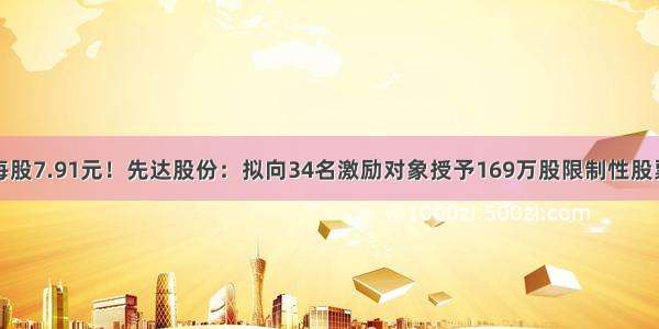 每股7.91元！先达股份：拟向34名激励对象授予169万股限制性股票