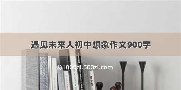 遇见未来人初中想象作文900字