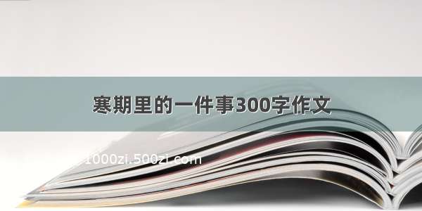 寒期里的一件事300字作文