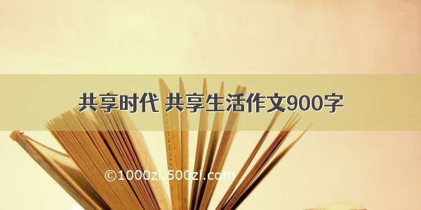 共享时代 共享生活作文900字