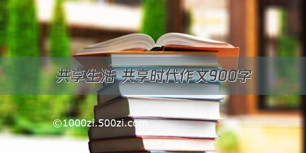 共享生活 共享时代作文900字