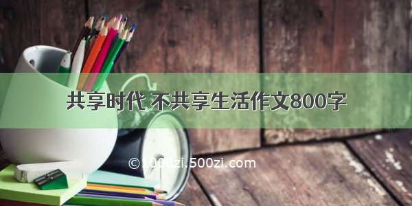 共享时代 不共享生活作文800字