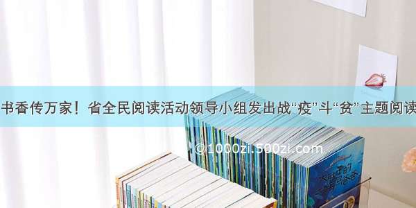 让馥郁书香传万家！省全民阅读活动领导小组发出战“疫”斗“贫”主题阅读倡议书