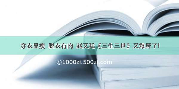 穿衣显瘦  脱衣有肉  赵又廷《三生三世》又爆屏了!