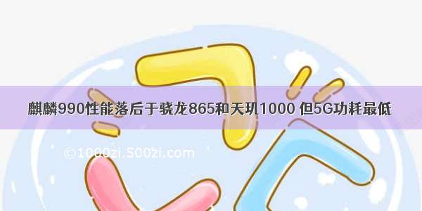 麒麟990性能落后于骁龙865和天玑1000 但5G功耗最低