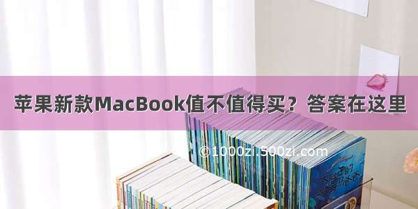 苹果新款MacBook值不值得买？答案在这里