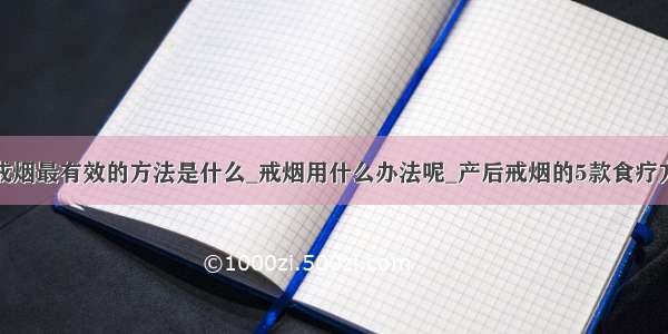 戒烟最有效的方法是什么_戒烟用什么办法呢_产后戒烟的5款食疗方