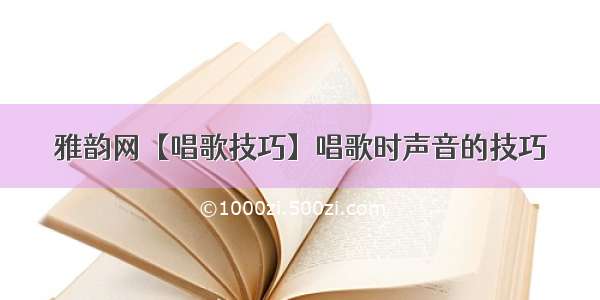 雅韵网【唱歌技巧】唱歌时声音的技巧