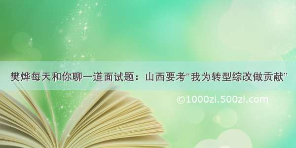 樊烨每天和你聊一道面试题：山西要考“我为转型综改做贡献”