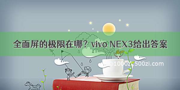 全面屏的极限在哪？vivo NEX3给出答案