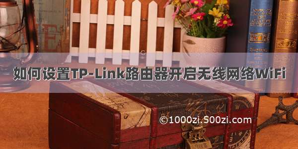 如何设置TP-Link路由器开启无线网络WiFi