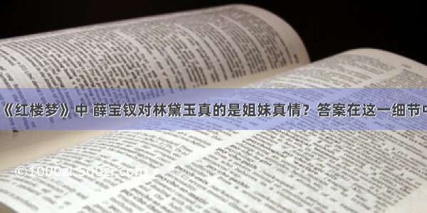 《红楼梦》中 薛宝钗对林黛玉真的是姐妹真情？答案在这一细节中