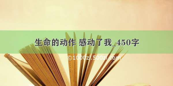 生命的动作 感动了我_450字