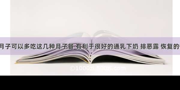 坐月子可以多吃这几种月子餐 有利于很好的通乳下奶 排恶露 恢复的快。