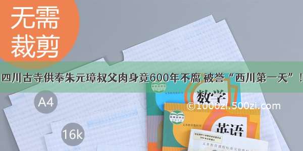 四川古寺供奉朱元璋叔父肉身竟600年不腐 被誉“西川第一天”！