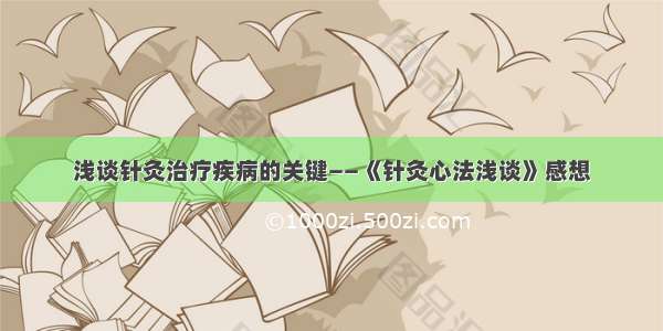 浅谈针灸治疗疾病的关键——《针灸心法浅谈》感想