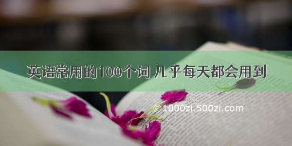 英语常用的100个词 几乎每天都会用到