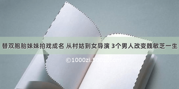 替双胞胎妹妹拍戏成名 从村姑到女导演 3个男人改变魏敏芝一生