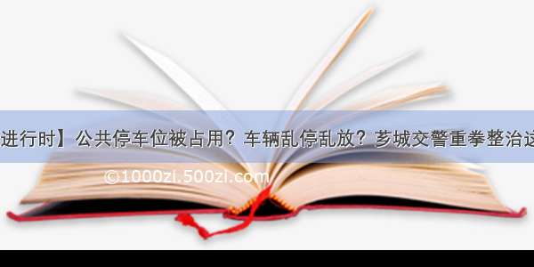 【创城进行时】公共停车位被占用？车辆乱停乱放？芗城交警重拳整治这些行为！