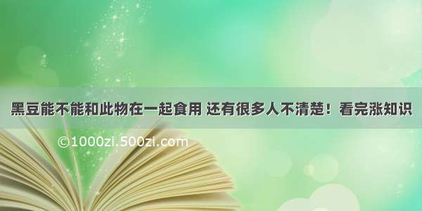 黑豆能不能和此物在一起食用 还有很多人不清楚！看完涨知识