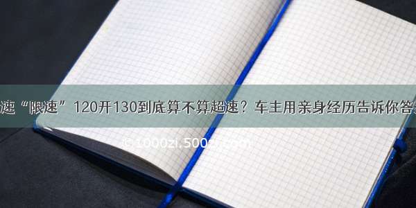 高速“限速”120开130到底算不算超速？车主用亲身经历告诉你答案