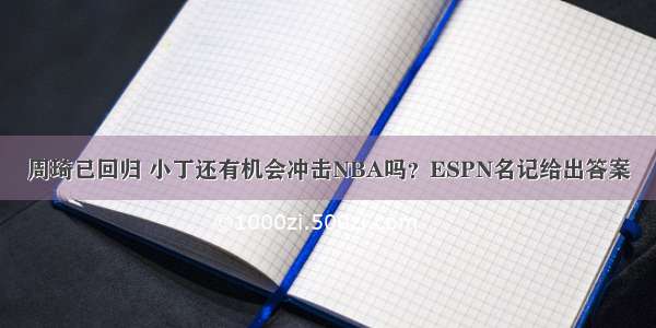 周琦已回归 小丁还有机会冲击NBA吗？ESPN名记给出答案