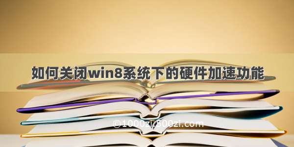 如何关闭win8系统下的硬件加速功能