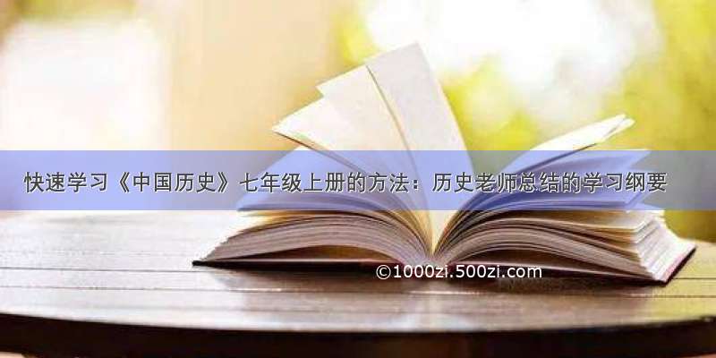 快速学习《中国历史》七年级上册的方法：历史老师总结的学习纲要