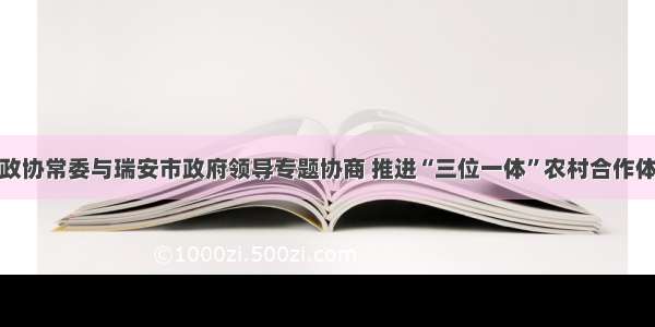 瑞安市政协常委与瑞安市政府领导专题协商 推进“三位一体”农村合作体系建设